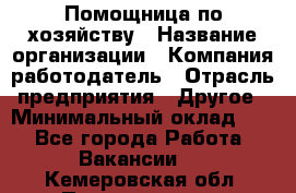 Помощница по хозяйству › Название организации ­ Компания-работодатель › Отрасль предприятия ­ Другое › Минимальный оклад ­ 1 - Все города Работа » Вакансии   . Кемеровская обл.,Прокопьевск г.